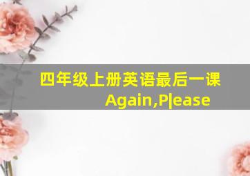 四年级上册英语最后一课Again,P|ease